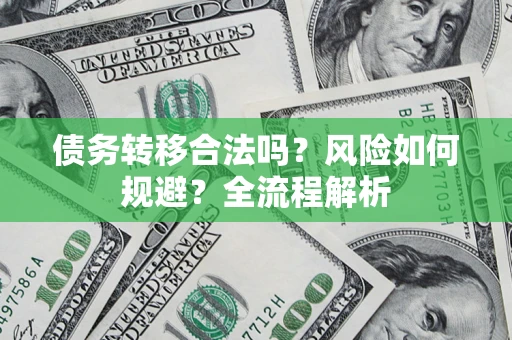 武汉债务转移合法吗？风险如何规避？全流程解析