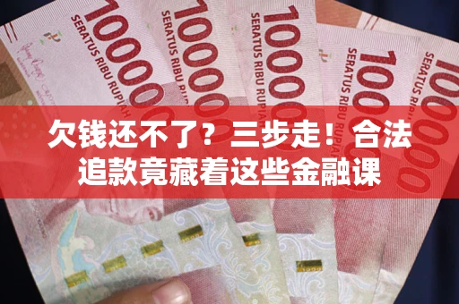 武汉欠钱还不了？三步走！合法追款竟藏着这些金融课