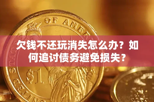 武汉欠钱不还玩消失怎么办？如何追讨债务避免损失？