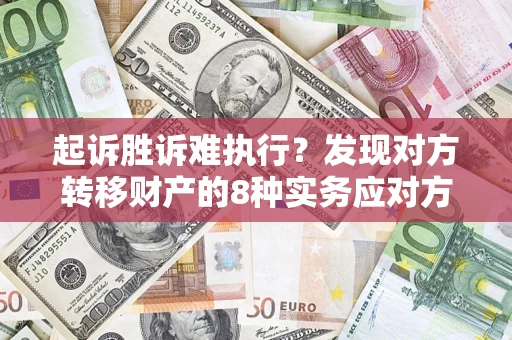 武汉起诉胜诉难执行？发现对方转移财产的8种实务应对方案
