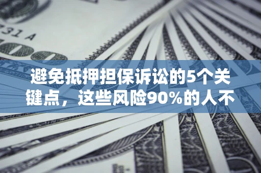 武汉避免抵押担保诉讼的5个关键点，这些风险90%的人不知道！