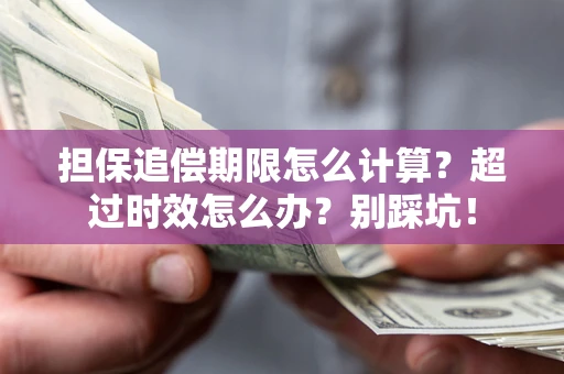武汉担保追偿期限怎么计算？超过时效怎么办？别踩坑！