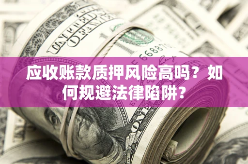 武汉应收账款质押风险高吗？如何规避法律陷阱？