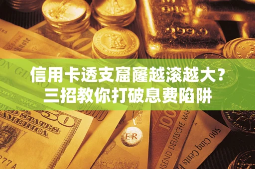 武汉信用卡透支窟窿越滚越大？三招教你打破息费陷阱