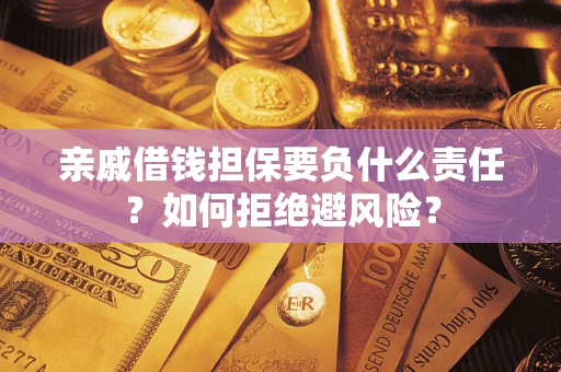 武汉亲戚借钱担保要负什么责任？如何拒绝避风险？
