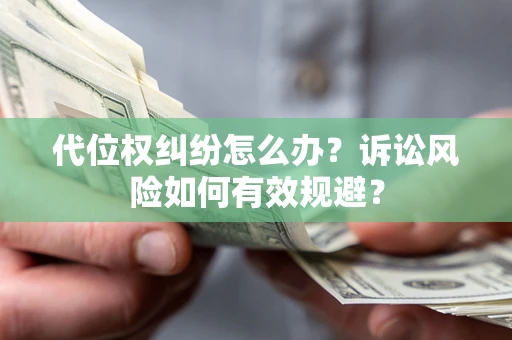 武汉代位权纠纷怎么办？诉讼风险如何有效规避？