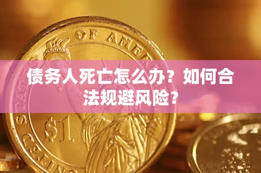 武汉债务人死亡怎么办？如何合法规避风险？