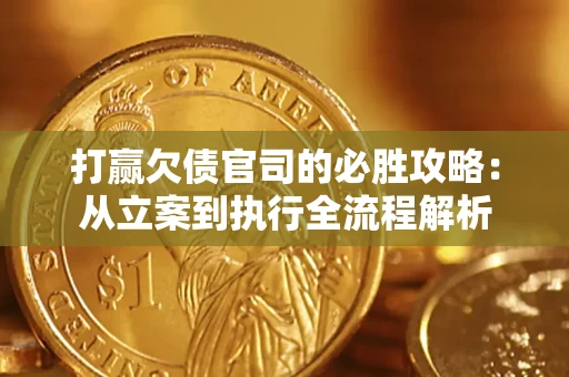 武汉打赢欠债官司的必胜攻略：从立案到执行全流程解析