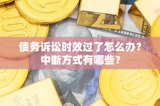 武汉债务诉讼时效过了怎么办？中断方式有哪些？