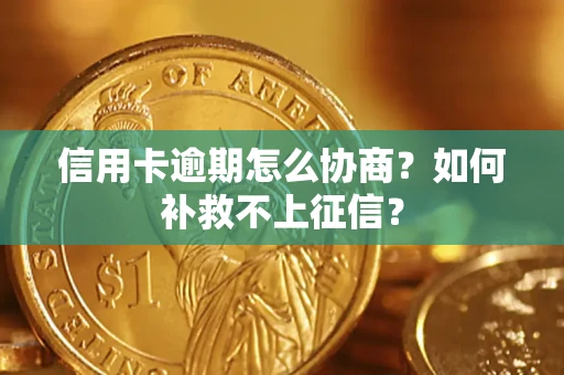 武汉信用卡逾期怎么协商？如何补救不上征信？