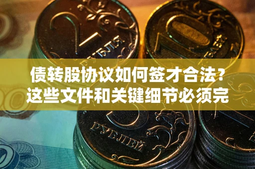 武汉债转股协议如何签才合法？这些文件和关键细节必须完整