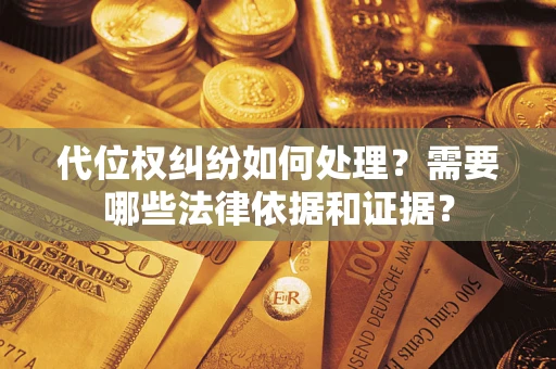 武汉代位权纠纷如何处理？需要哪些法律依据和证据？