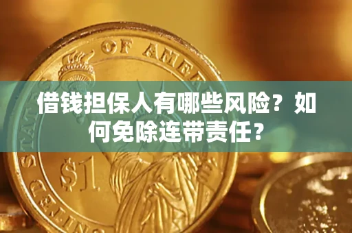武汉借钱担保人有哪些风险？如何免除连带责任？