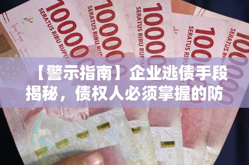武汉【警示指南】企业逃债手段揭秘，债权人必须掌握的防坑宝典