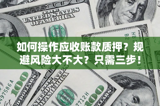 武汉如何操作应收账款质押？规避风险大不大？只需三步！