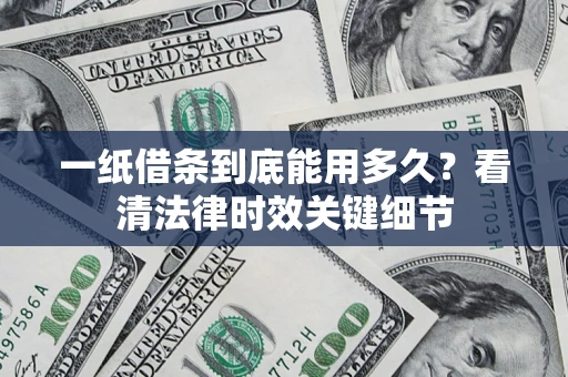 武汉一纸借条到底能用多久？看清法律时效关键细节