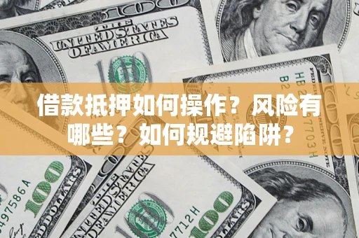 武汉借款抵押如何操作?风险有哪些?如何规避陷阱? 武汉借款抵押如何操作?风险有哪些?如何规避陷阱?