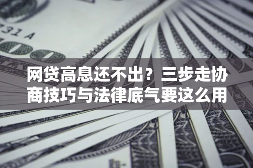 武汉网贷高息还不出？三步走协商技巧与法律底气要这么用