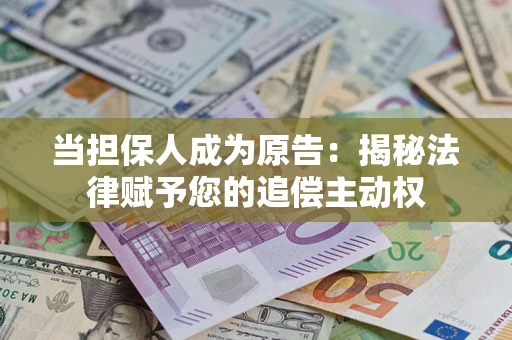 武汉当担保人成为原告:揭秘法律赋予您的追偿主动权 武汉当担保人成为原告:揭秘法律赋予您的追偿主动权