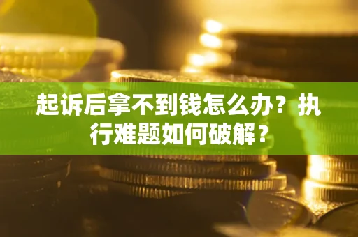 武汉起诉后拿不到钱怎么办?执行难题如何破解? 武汉起诉后拿不到钱怎么办?执行难题如何破解?