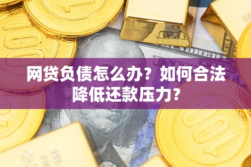 武汉网贷负债怎么办？如何合法降低还款压力？