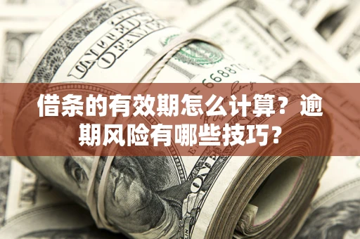 武汉借条的有效期怎么计算？逾期风险有哪些技巧？
