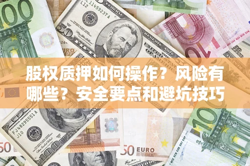 武汉股权质押如何操作？风险有哪些？安全要点和避坑技巧？
