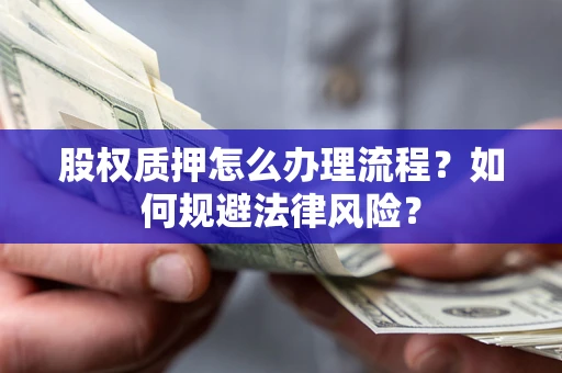武汉股权质押怎么办理流程？如何规避法律风险？