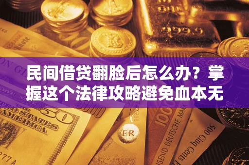 武汉民间借贷翻脸后怎么办？掌握这个法律攻略避免血本无归