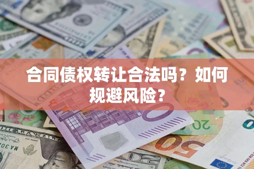 武汉合同债权转让合法吗?如何规避风险? 武汉合同债权转让合法吗?如何规避风险?