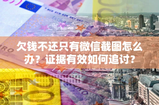 武汉欠钱不还只有微信截图怎么办？证据有效如何追讨？