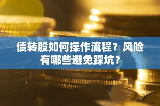 武汉债转股如何操作流程?风险有哪些避免踩坑? 武汉债转股如何操作流程?风险有哪些避免踩坑?