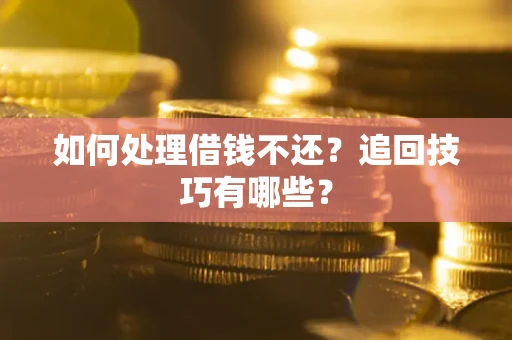 武汉如何处理借钱不还？追回技巧有哪些？