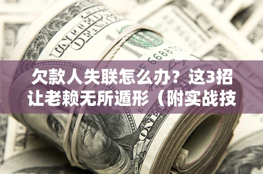武汉欠款人失联怎么办？这3招让老赖无所遁形（附实战技巧）