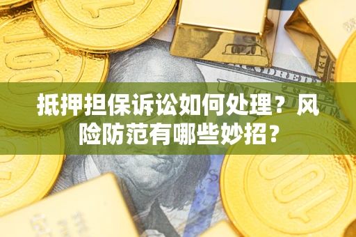 武汉抵押担保诉讼如何处理？风险防范有哪些妙招？