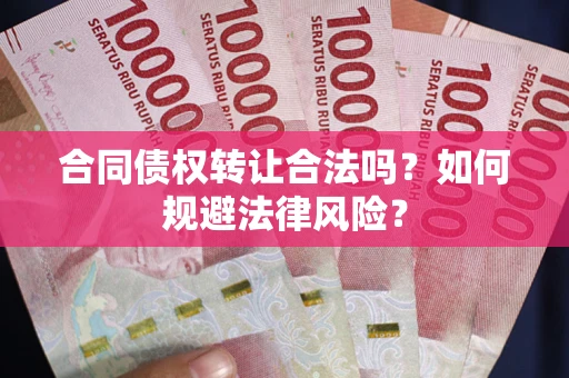 武汉合同债权转让合法吗？如何规避法律风险？