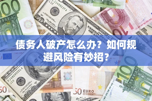 武汉债务人破产怎么办？如何规避风险有妙招？