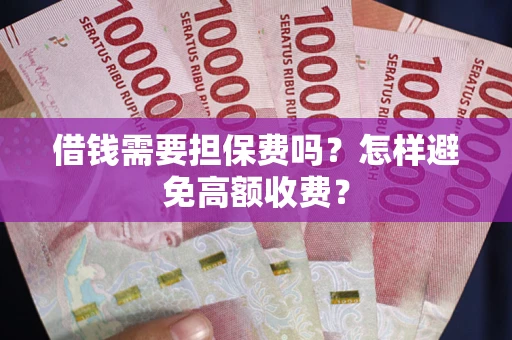 武汉借钱需要担保费吗？怎样避免高额收费？
