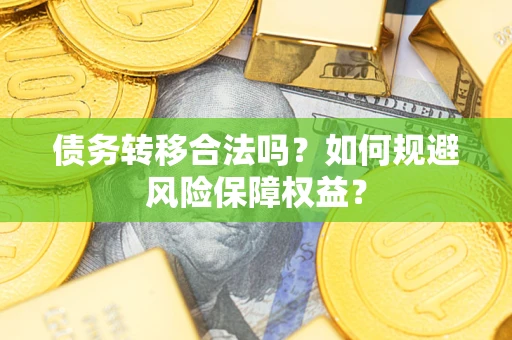 武汉债务转移合法吗？如何规避风险保障权益？