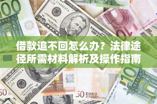 武汉借款追不回怎么办?法律途径所需材料解析及操作指南 武汉借款追不回怎么办?法律途径所需材料解析及操作指南