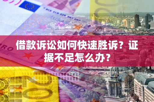 武汉借款诉讼如何快速胜诉？证据不足怎么办？