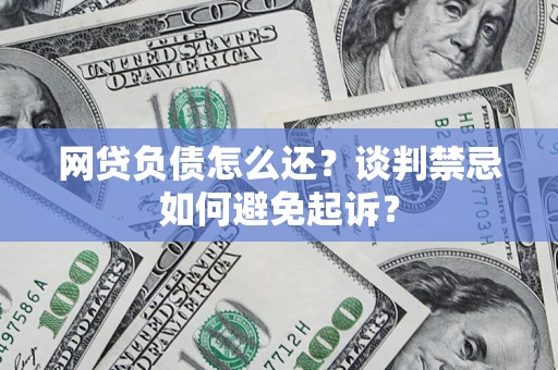武汉网贷负债怎么还？谈判禁忌如何避免起诉？
