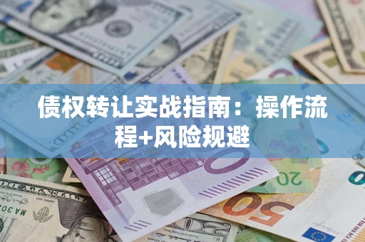 武汉债权转让实战指南：操作流程+风险规避