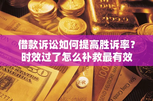 武汉借款诉讼如何提高胜诉率？时效过了怎么补救最有效