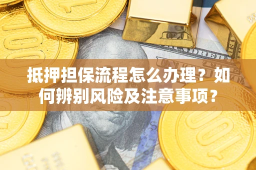 武汉抵押担保流程怎么办理？如何辨别风险及注意事项？