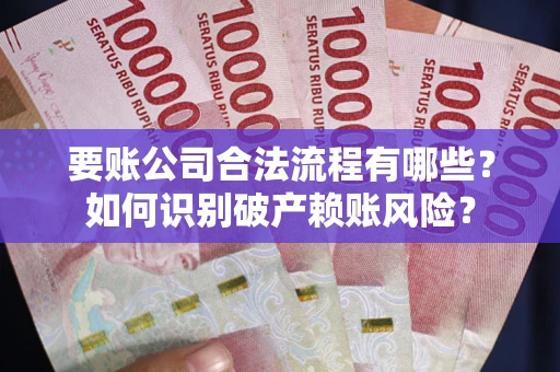 武汉要账公司合法流程有哪些？如何识别破产赖账风险？