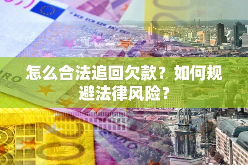 武汉怎么合法追回欠款？如何规避法律风险？