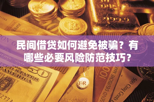 武汉民间借贷如何避免被骗？有哪些必要风险防范技巧？