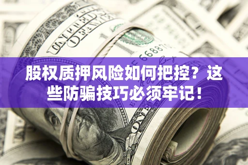 武汉股权质押风险如何把控？这些防骗技巧必须牢记！