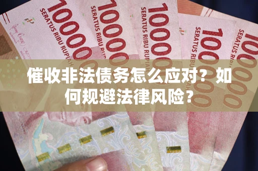 武汉催收非法债务怎么应对？如何规避法律风险？